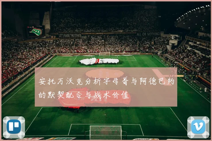 安托万沃克分析字母哥与阿德巴约的默契配合与战术价值