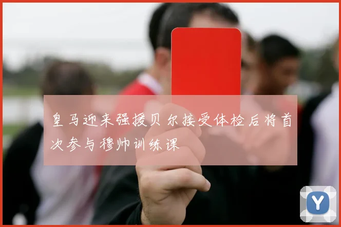 皇马迎来强援贝尔接受体检后将首次参与穆帅训练课