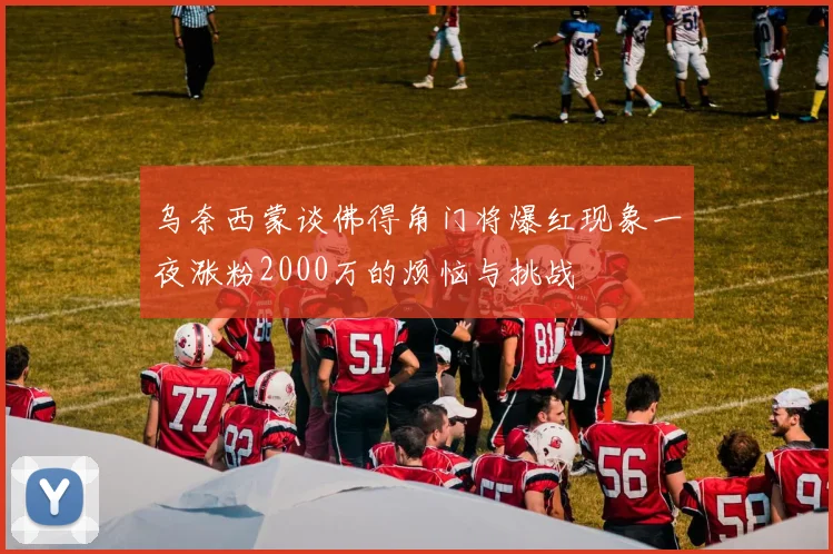 乌奈西蒙谈佛得角门将爆红现象一夜涨粉2000万的烦恼与挑战